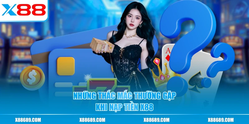 Những thắc mắc thường gặp khi nạp tiền X88